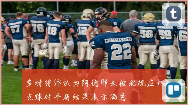多特将帅认为阿德耶米被犯规应判点球对平局结果表示满意