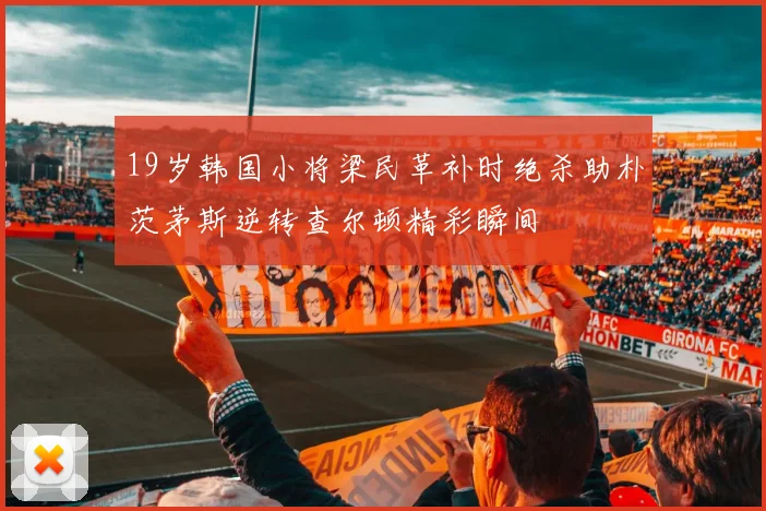 19岁韩国小将梁民革补时绝杀助朴茨茅斯逆转查尔顿精彩瞬间