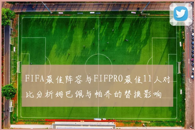 FIFA最佳阵容与FIFPRO最佳11人对比分析姆巴佩与帕乔的替换影响