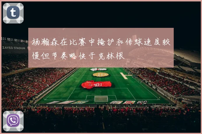 杨瀚森在比赛中掩护和传球速度较慢但节奏略快于克林根