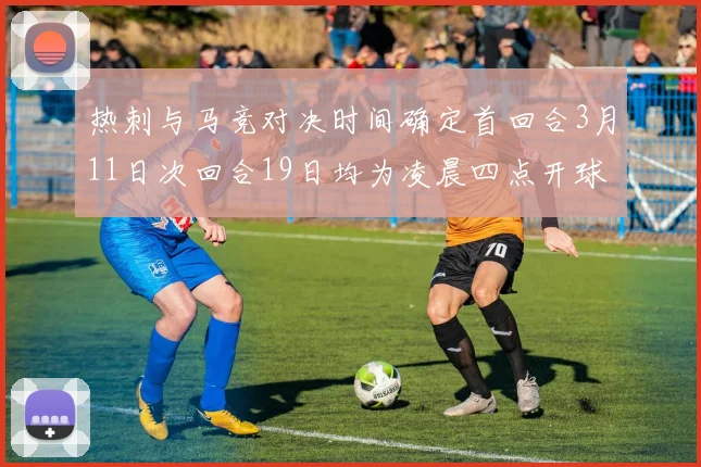 热刺与马竞对决时间确定首回合3月11日次回合19日均为凌晨四点开球