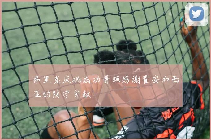 弗里克庆祝成功晋级感谢霍安加西亚的防守贡献