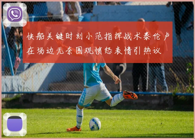 快船关键时刻小范指挥战术泰伦卢在场边无奈围观愤怒表情引热议