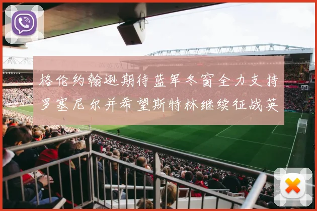 格伦约翰逊期待蓝军冬窗全力支持罗塞尼尔并希望斯特林继续征战英超