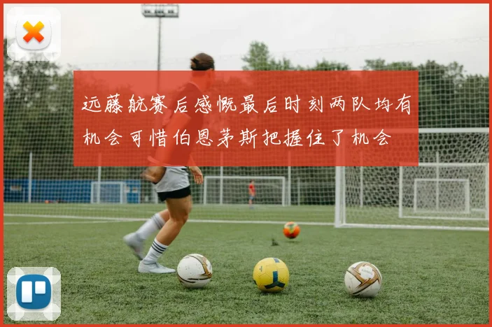 远藤航赛后感慨最后时刻两队均有机会可惜伯恩茅斯把握住了机会