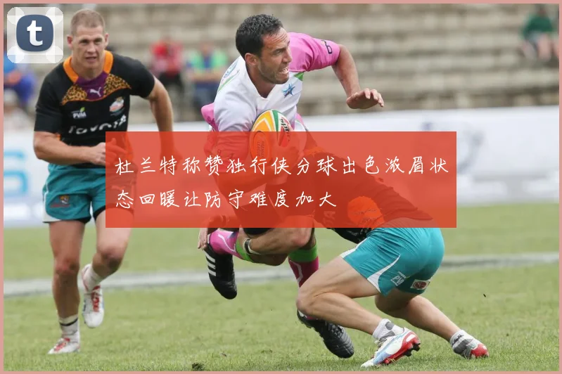 杜兰特称赞独行侠分球出色浓眉状态回暖让防守难度加大