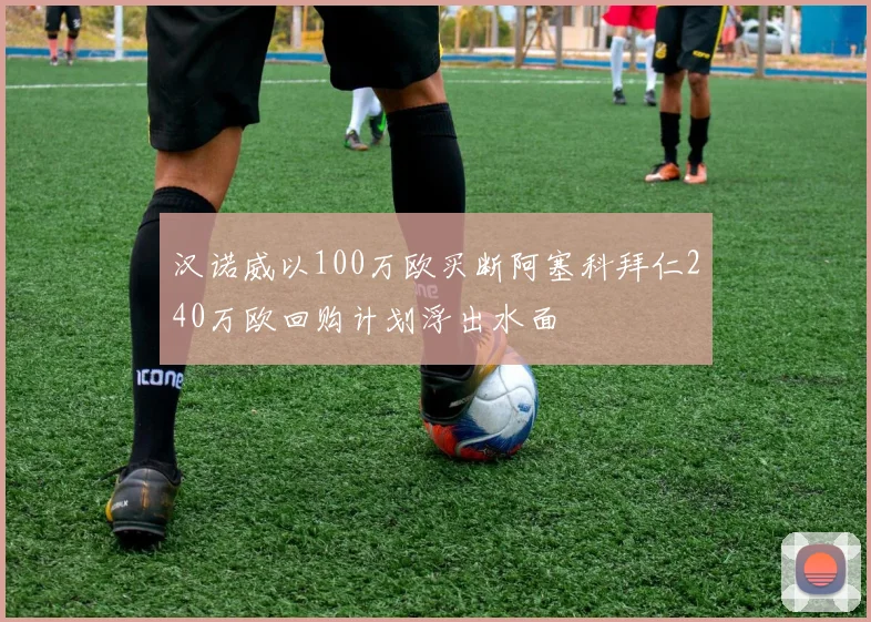 汉诺威以100万欧买断阿塞科拜仁240万欧回购计划浮出水面