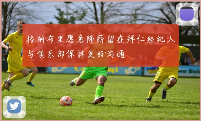 格纳布里愿意降薪留在拜仁经纪人与俱乐部保持良好沟通