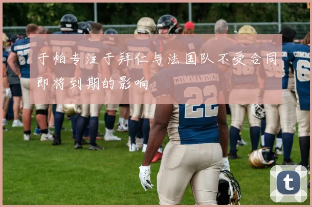 于帕专注于拜仁与法国队不受合同即将到期的影响