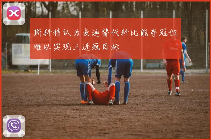 斯科特认为麦迪替代科比能夺冠但难以实现三连冠目标