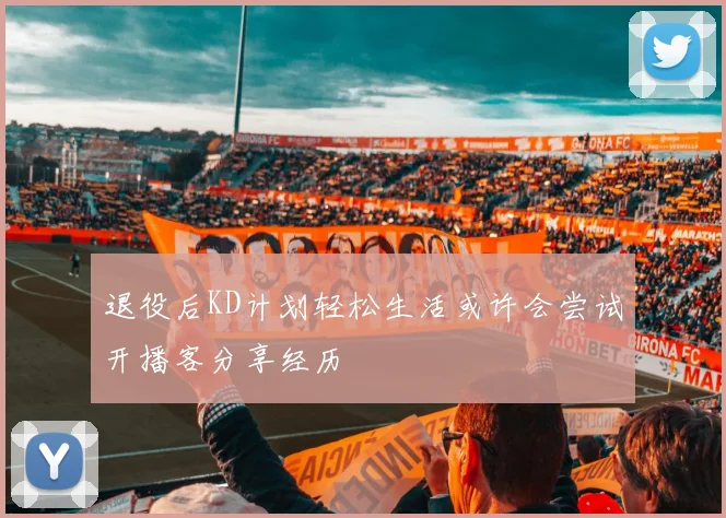 退役后KD计划轻松生活或许会尝试开播客分享经历