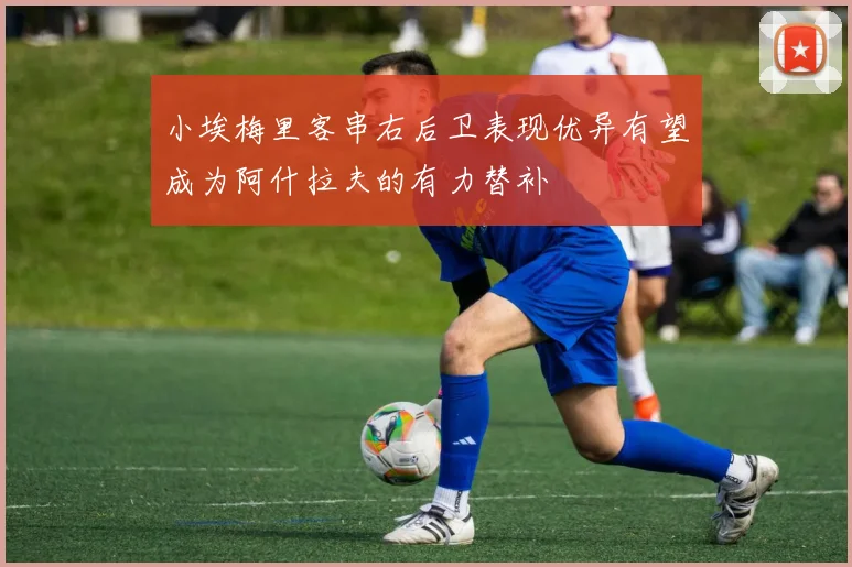 小埃梅里客串右后卫表现优异有望成为阿什拉夫的有力替补