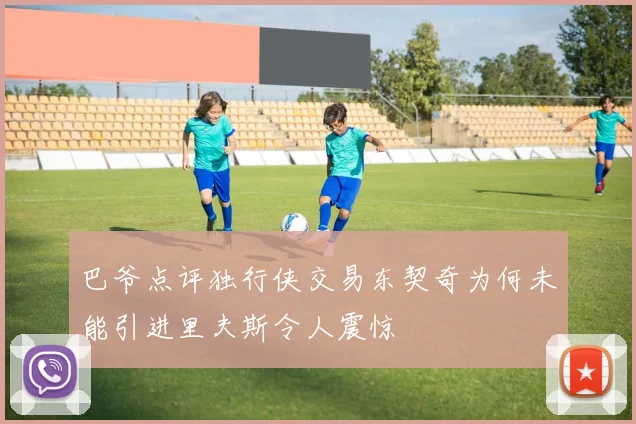 巴爷点评独行侠交易东契奇为何未能引进里夫斯令人震惊