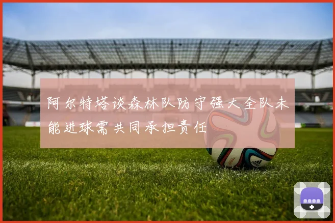 阿尔特塔谈森林队防守强大全队未能进球需共同承担责任