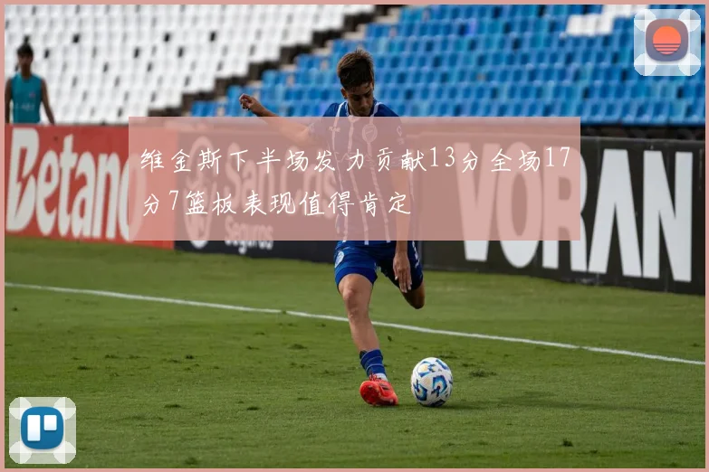 维金斯下半场发力贡献13分全场17分7篮板表现值得肯定