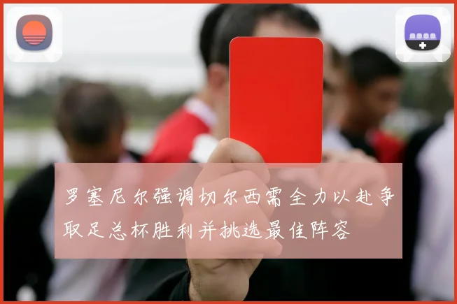 罗塞尼尔强调切尔西需全力以赴争取足总杯胜利并挑选最佳阵容